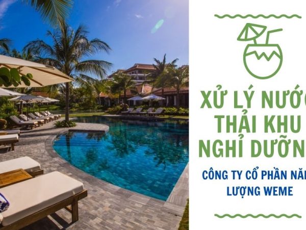 Xử lý nước thải khu nghỉ dưỡng - Giải pháp hiệu quả, tiết kiệm từ WeMe